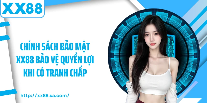 Chính sách bảo mật XX88 bảo vệ quyền lợi khi có tranh chấp