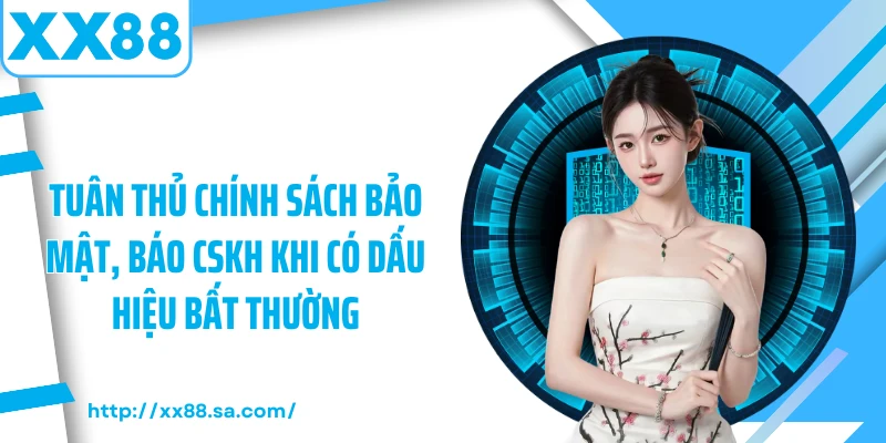 Tuân thủ chính sách bảo mật, báo CSKH khi có dấu hiệu bất thường