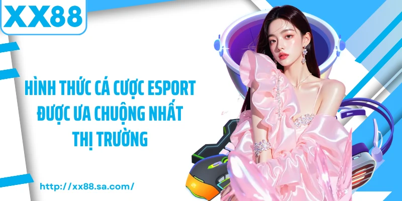 Hình thức cá cược esport được ưa chuộng nhất thị trường 