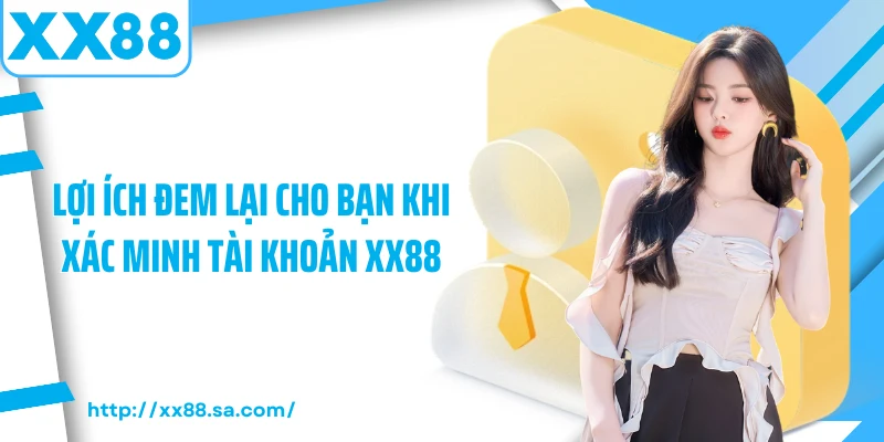 Lợi ích đem lại cho bạn khi xác minh tài khoản XX88