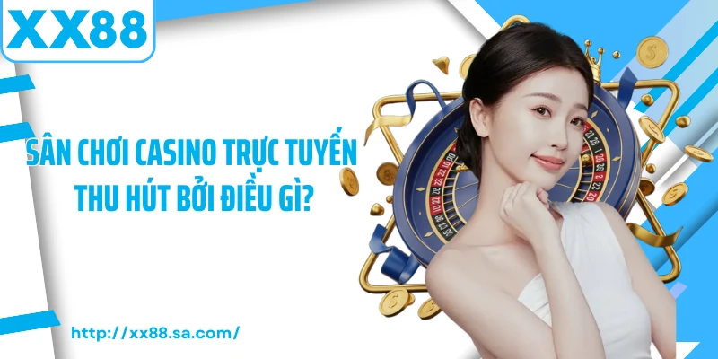 Sân chơi casino trực tuyến thu hút bởi điều gì?